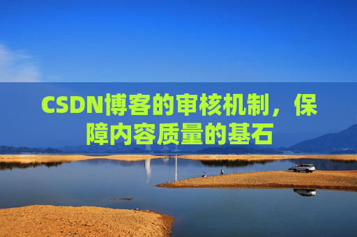 CSDN博客的审核机制，保障内容质量的基石